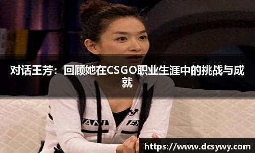 对话王芳：回顾她在CSGO职业生涯中的挑战与成就