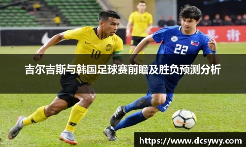 米乐YY易游吉尔吉斯与韩国足球赛前瞻及胜负预测分析