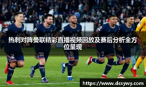 热刺对阵曼联精彩直播视频回放及赛后分析全方位呈现