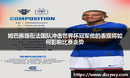 米乐YY易游姆巴佩领衔法国队冲击世界杯冠军他的表现将如何影响比赛走势